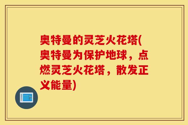 奥特曼的灵芝火花塔(奥特曼为保护地球，点燃灵芝火花塔，散发正义能量)