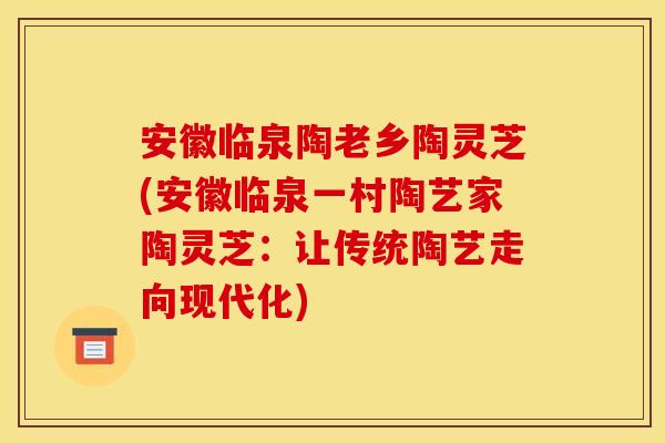 安徽临泉陶老乡陶灵芝(安徽临泉一村陶艺家陶灵芝：让传统陶艺走向现代化)