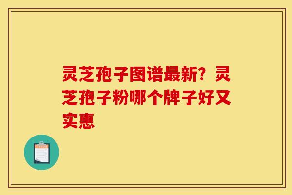 灵芝孢子图谱最新？灵芝孢子粉哪个牌子好又实惠