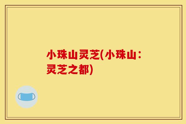 小珠山灵芝(小珠山：灵芝之都)