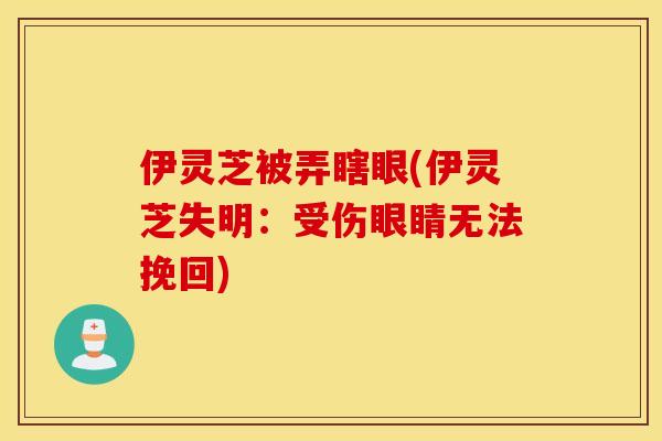 伊灵芝被弄瞎眼(伊灵芝失明：受伤眼睛无法挽回)