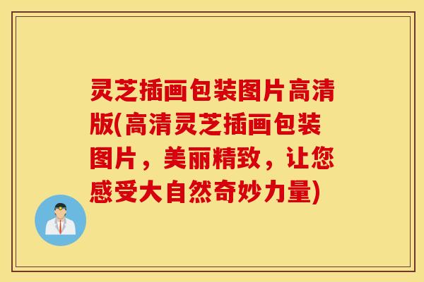 灵芝插画包装图片高清版(高清灵芝插画包装图片，美丽精致，让您感受大自然奇妙力量)