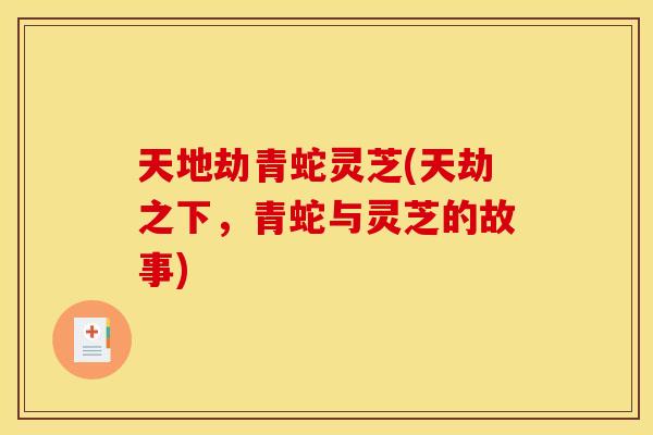 天地劫青蛇灵芝(天劫之下，青蛇与灵芝的故事)