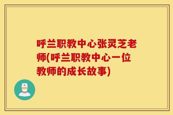 呼兰职教中心张灵芝老师(呼兰职教中心一位教师的成长故事)