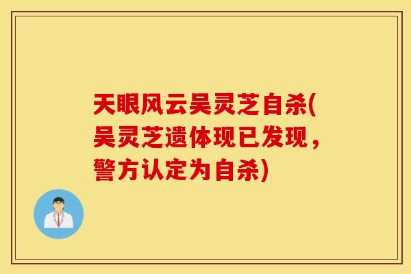 天眼风云吴灵芝自杀(吴灵芝遗体现已发现，警方认定为自杀)
