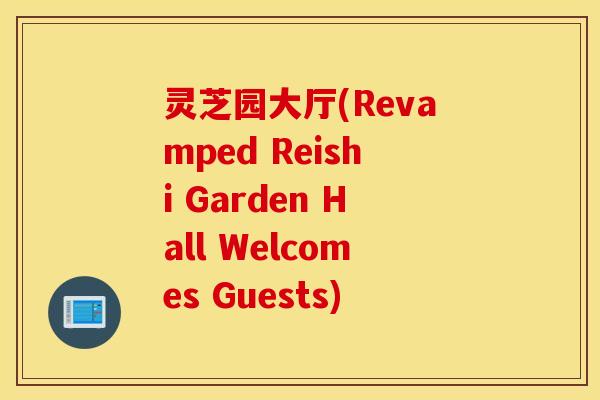 灵芝园大厅(Revamped Reishi Garden Hall Welcomes Guests)