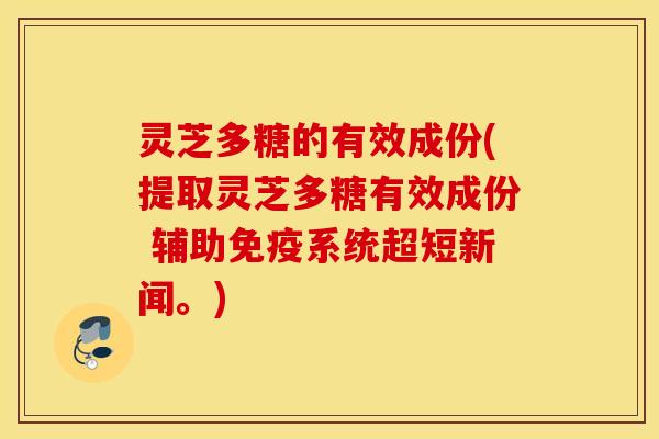 灵芝多糖的有效成份(提取灵芝多糖有效成份 辅助免疫系统超短新闻。)