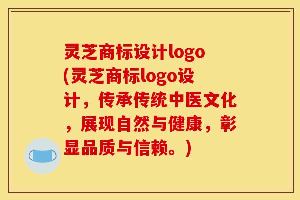 灵芝商标设计logo(灵芝商标logo设计，传承传统中医文化，展现自然与健康，彰显品质与信赖。)