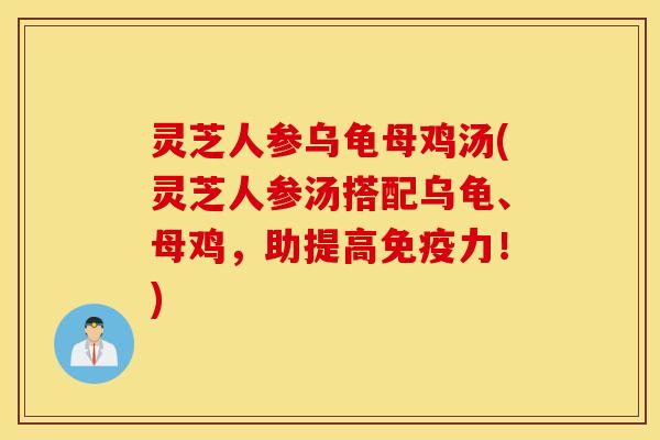 灵芝人参乌龟母鸡汤(灵芝人参汤搭配乌龟、母鸡，助提高免疫力！)