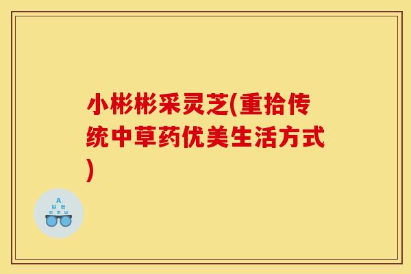 小彬彬采灵芝(重拾传统中草药优美生活方式)