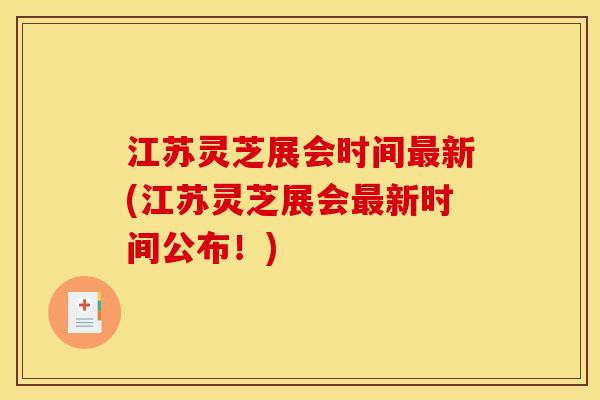 江苏灵芝展会时间最新(江苏灵芝展会最新时间公布！)