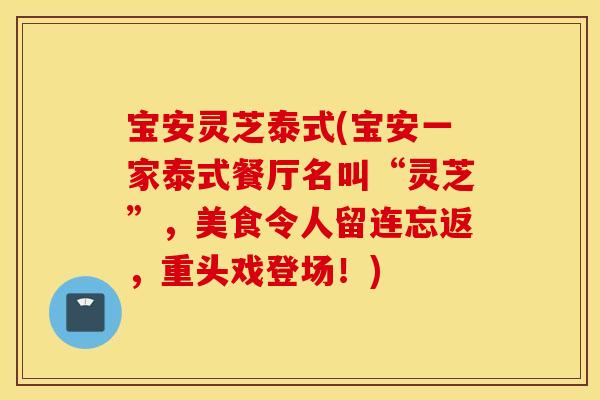 宝安灵芝泰式(宝安一家泰式餐厅名叫“灵芝”，美食令人留连忘返，重头戏登场！)