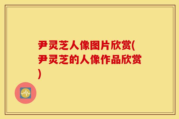 尹灵芝人像图片欣赏(尹灵芝的人像作品欣赏)
