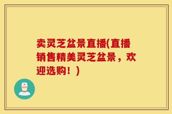 卖灵芝盆景直播(直播销售精美灵芝盆景，欢迎选购！)