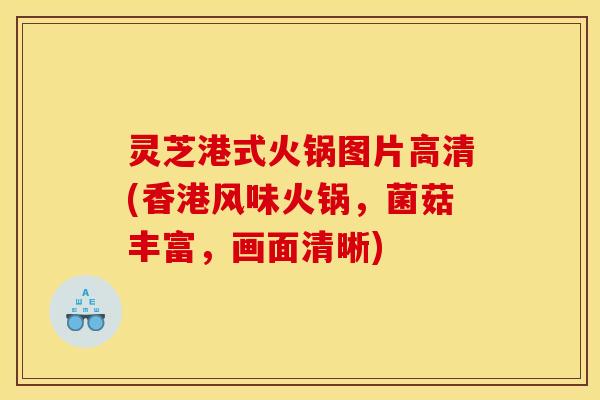 灵芝港式火锅图片高清(香港风味火锅，菌菇丰富，画面清晰)