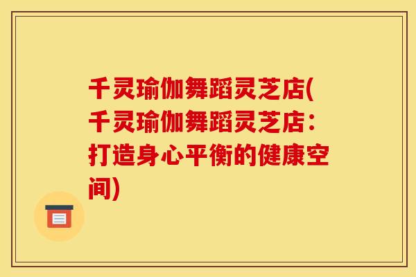 千灵瑜伽舞蹈灵芝店(千灵瑜伽舞蹈灵芝店：打造身心平衡的健康空间)