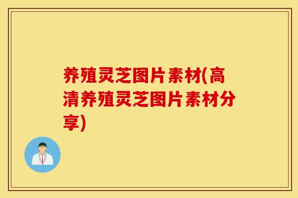 养殖灵芝图片素材(高清养殖灵芝图片素材分享)