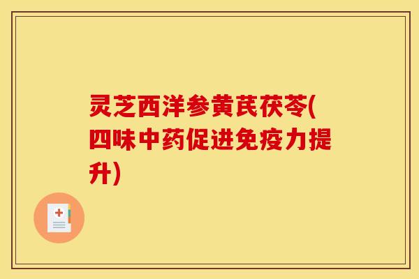 灵芝西洋参黄芪茯苓(四味中药促进免疫力提升)