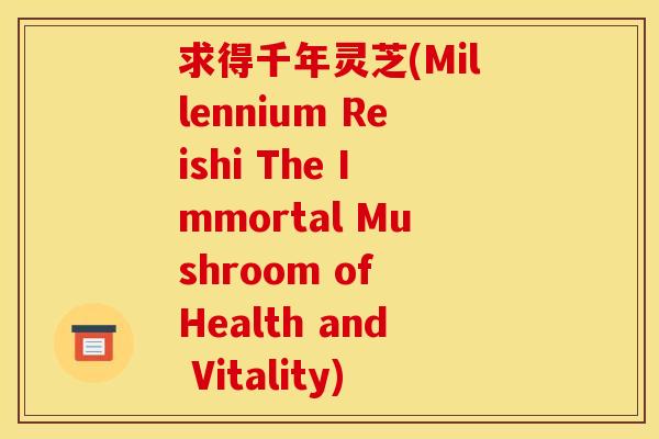 求得千年灵芝(Millennium Reishi The Immortal Mushroom of Health and Vitality)