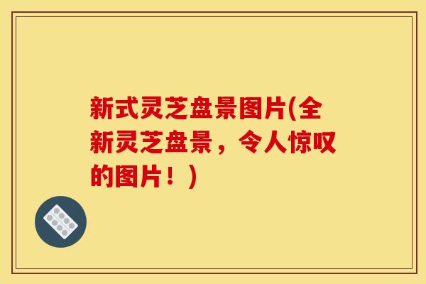 新式灵芝盘景图片(全新灵芝盘景，令人惊叹的图片！)