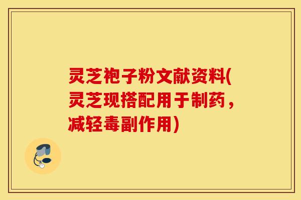 灵芝袍子粉文献资料(灵芝现搭配用于制药，减轻毒副作用)