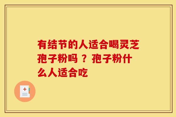 有结节的人适合喝灵芝孢子粉吗 ？孢子粉什么人适合吃