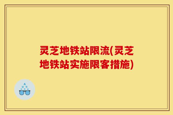 灵芝地铁站限流(灵芝地铁站实施限客措施)