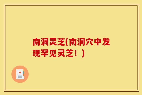 南洞灵芝(南洞穴中发现罕见灵芝！)