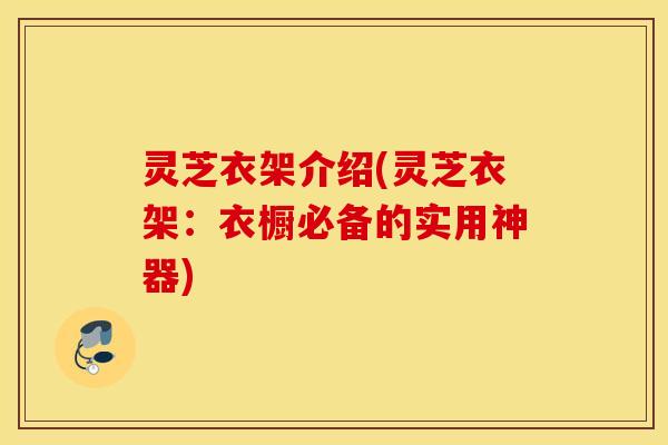 灵芝衣架介绍(灵芝衣架：衣橱必备的实用神器)