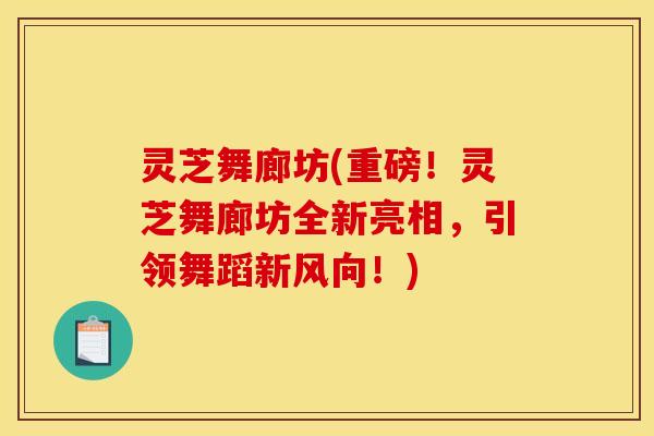 灵芝舞廊坊(重磅！灵芝舞廊坊全新亮相，引领舞蹈新风向！)