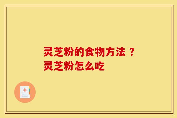灵芝粉的食物方法 ？灵芝粉怎么吃