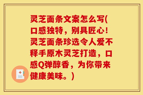 灵芝面条文案怎么写(口感独特，别具匠心！灵芝面条珍选令人爱不释手原木灵芝打造，口感Q弹醇香，为你带来健康美味。)