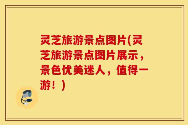 灵芝旅游景点图片(灵芝旅游景点图片展示，景色优美迷人，值得一游！)