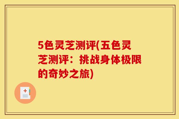 5色灵芝测评(五色灵芝测评：挑战身体极限的奇妙之旅)