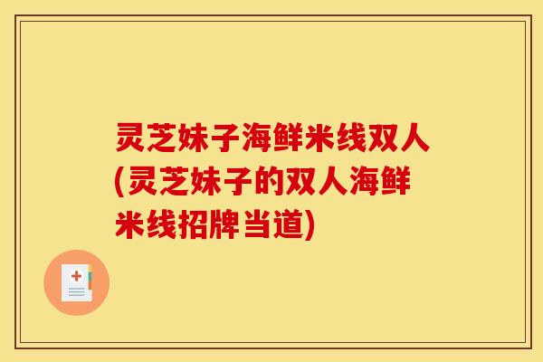 灵芝妹子海鲜米线双人(灵芝妹子的双人海鲜米线招牌当道)