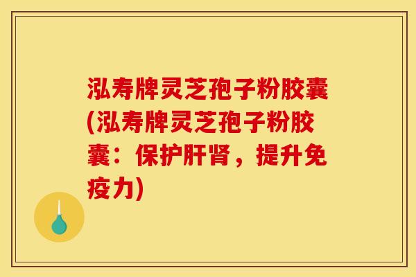 泓寿牌灵芝孢子粉胶囊(泓寿牌灵芝孢子粉胶囊：保护肝肾，提升免疫力)