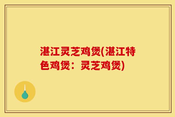 湛江灵芝鸡煲(湛江特色鸡煲：灵芝鸡煲)