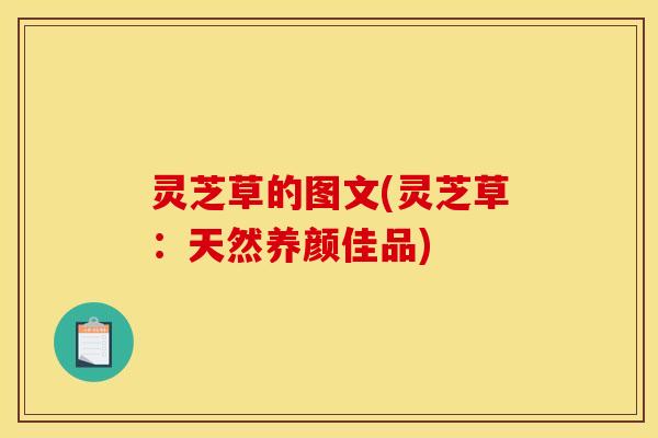 灵芝草的图文(灵芝草：天然养颜佳品)