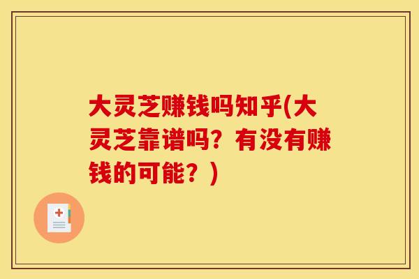 大灵芝赚钱吗知乎(大灵芝靠谱吗？有没有赚钱的可能？)