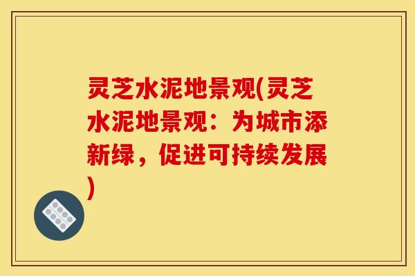 灵芝水泥地景观(灵芝水泥地景观：为城市添新绿，促进可持续发展)