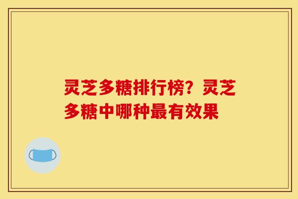 灵芝多糖排行榜？灵芝多糖中哪种最有效果