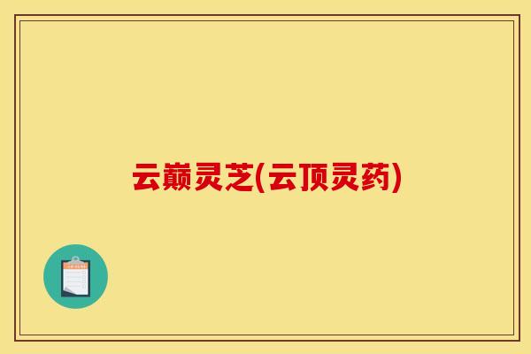 云巅灵芝(云顶灵药)