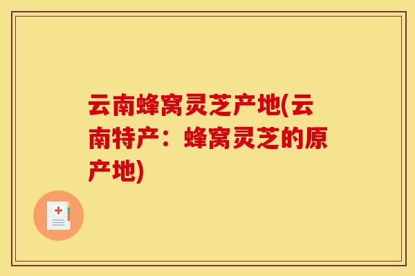 云南蜂窝灵芝产地(云南特产：蜂窝灵芝的原产地)