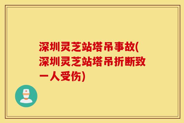 深圳灵芝站塔吊事故(深圳灵芝站塔吊折断致一人受伤)