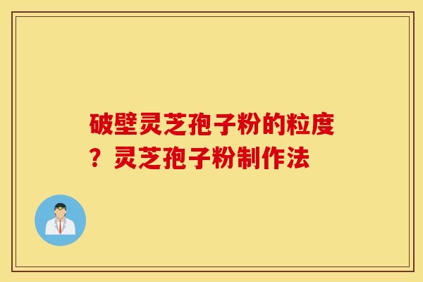 破壁灵芝孢子粉的粒度？灵芝孢子粉制作法