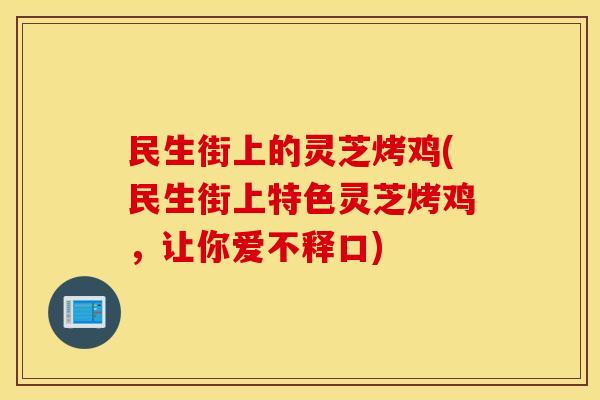 民生街上的灵芝烤鸡(民生街上特色灵芝烤鸡，让你爱不释口)