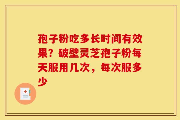 孢子粉吃多长时间有效果？破壁灵芝孢子粉每天服用几次，每次服多少