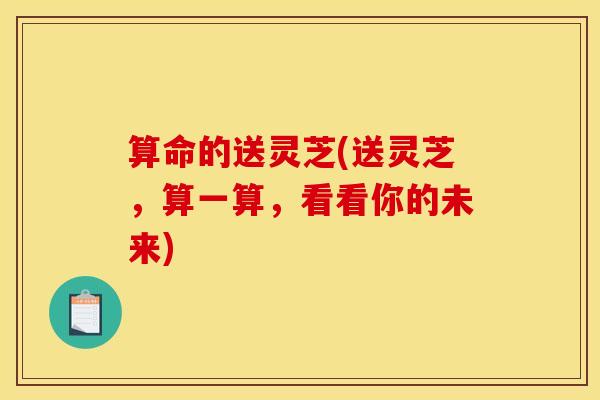 算命的送灵芝(送灵芝，算一算，看看你的未来)
