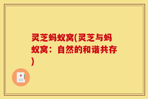 灵芝蚂蚁窝(灵芝与蚂蚁窝：自然的和谐共存)