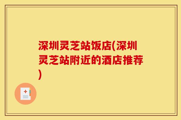 深圳灵芝站饭店(深圳灵芝站附近的酒店推荐)